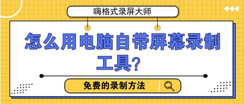 怎么用电脑自带屏幕录制软件？