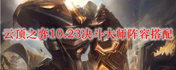 云顶之弈10.23决斗大师阵容最强搭配玩法：10.23决斗大师阵容搭配推荐[多图]图片1