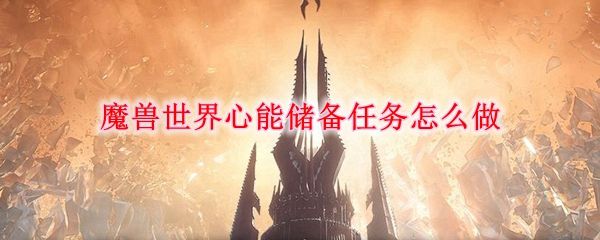 魔兽世界心能储备任务攻略：心能储备任务玩法介绍[多图]图片1