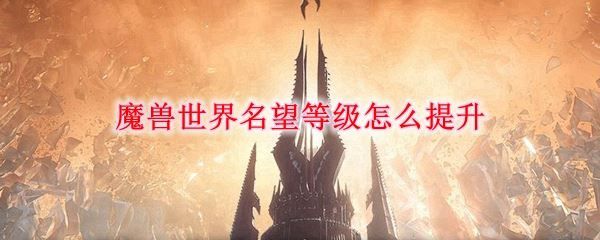 魔兽世界9.0名望怎么提升？WOW9.0名望快速提升方法[多图]图片1