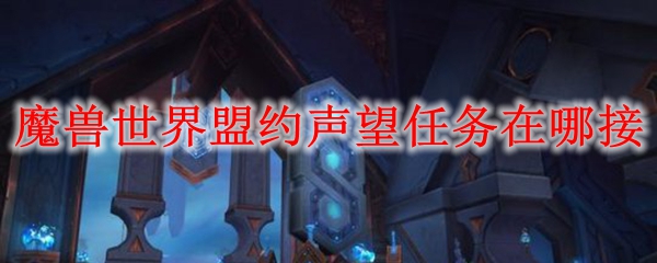 魔兽世界9.0盟约任务怎么接？WOW9.0盟约任务攻略[多图]