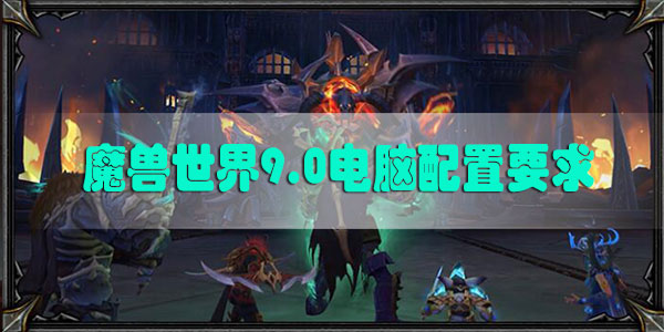 魔兽世界9.0电脑推荐配置：WOW9.0电脑配置2020最新版[多图]