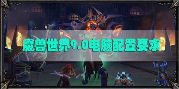 魔兽世界9.0电脑推荐配置：WOW9.0电脑配置2020最新版[多图]图片1