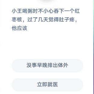 小王喝粥时不小心吞下一个红枣核，过了几天觉得肚子疼，他应该怎么办，蚂蚁庄园今日答案12.4[多图]图片1