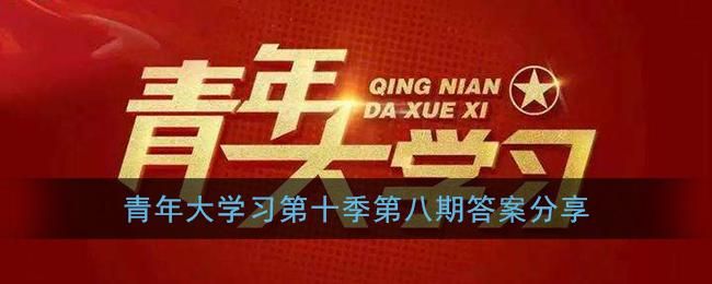 青年大学期第十季第八期答案合集：第十季第八期全10题标准答案汇总[多图]图片1