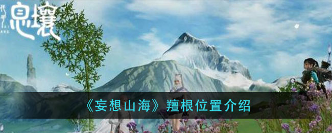 妄想山海羶根在哪 羶根位置大全[多图]